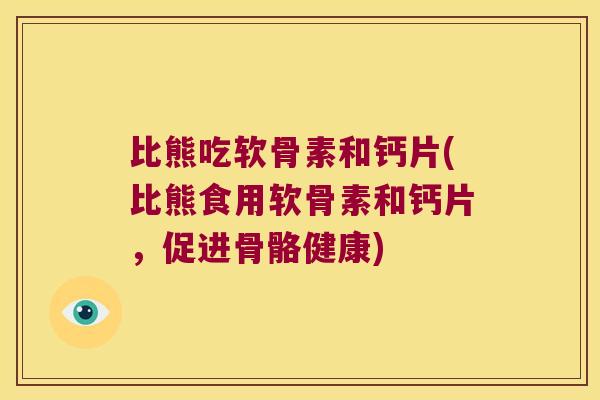 比熊吃软骨素和钙片(比熊食用软骨素和钙片,促进骨骼健康)