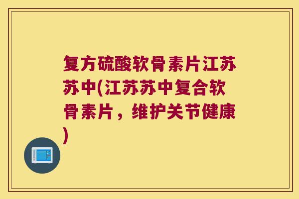 复方硫酸软骨素片江苏苏中(江苏苏中复合软骨素片,维护关节健康) 复方硫酸软骨素片江苏苏中(江苏苏中复合软骨素片,维护关节健康)