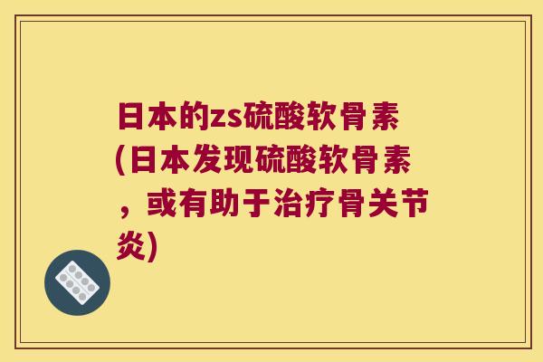 日本的zs硫酸软骨素(日本发现硫酸软骨素,或有助于治疗骨关节炎)