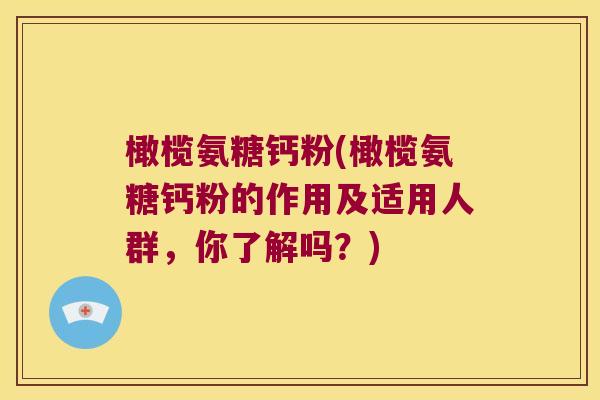 橄榄氨糖钙粉(橄榄氨糖钙粉的作用及适用人群,你了解吗?)