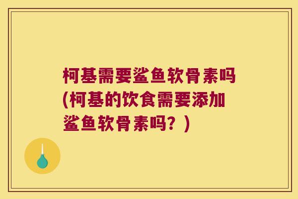柯基需要鲨鱼软骨素吗(柯基的饮食需要添加鲨鱼软骨素吗?)