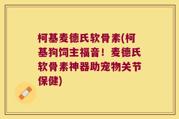 柯基麦德氏软骨素(柯基狗饲主福音!麦德氏软骨素神器助宠物关节保健) 柯基麦德氏软骨素(柯基狗饲主福音!麦德氏软骨素神器助宠物关节保健)