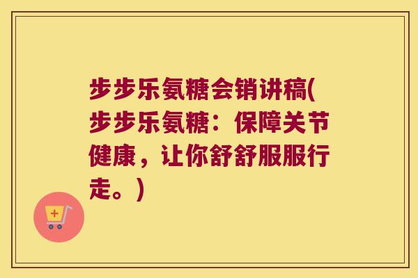 步步乐氨糖会销讲稿(步步乐氨糖:保障关节健康,让你舒舒服服行走。)