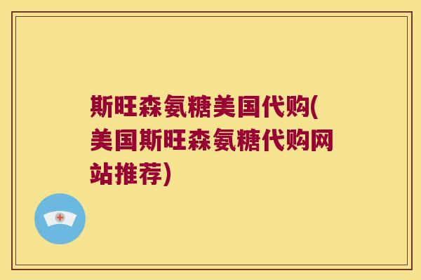 斯旺森氨糖美国代购(美国斯旺森氨糖代购网站推荐)