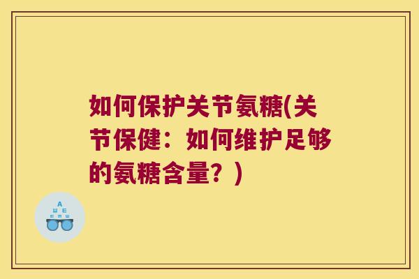 如何保护关节氨糖(关节保健:如何维护足够的氨糖含量?)