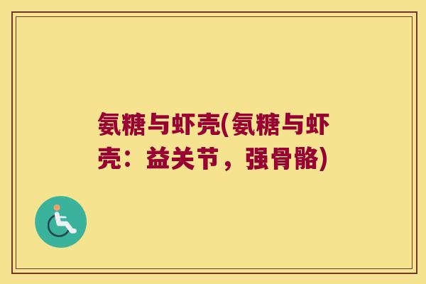 氨糖与虾壳(氨糖与虾壳:益关节,强骨骼)