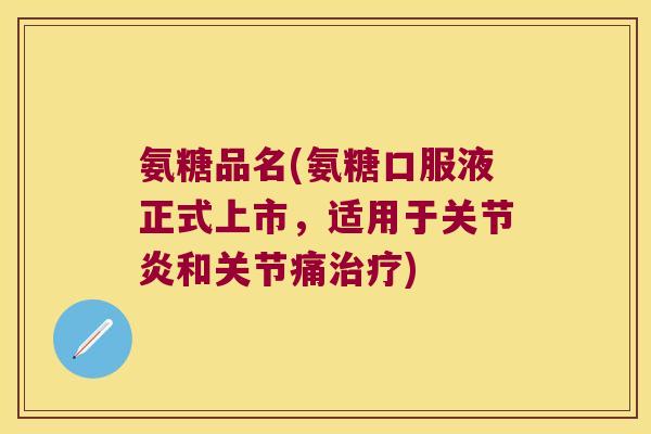 氨糖品名(氨糖口服液正式上市，适用于关节炎和关节痛治疗)