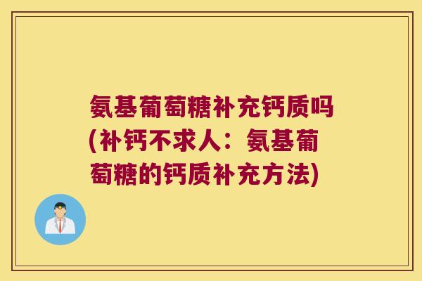 氨基葡萄糖补充钙质吗(补钙不求人:氨基葡萄糖的钙质补充方法)