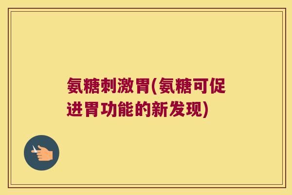 氨糖刺激胃(氨糖可促进胃功能的新发现)