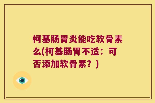 柯基肠胃炎能吃软骨素么(柯基肠胃不适:可否添加软骨素?)