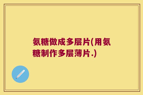 氨糖做成多层片(用氨糖制作多层薄片.)