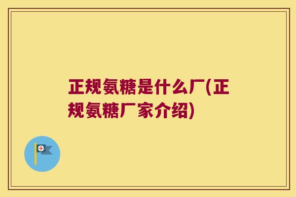 正规氨糖是什么厂(正规氨糖厂家介绍)