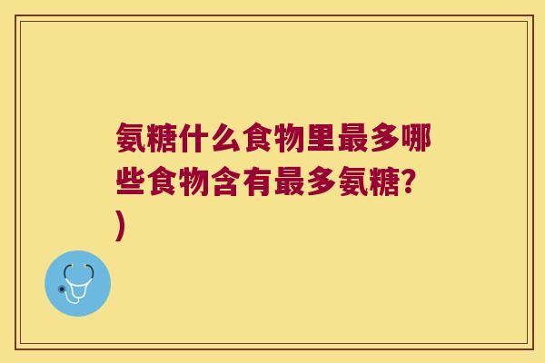 氨糖什么食物里最多哪些食物含有最多氨糖?)