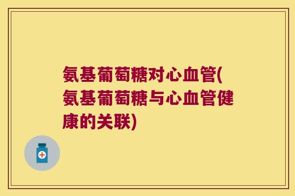 氨基葡萄糖对心血管(氨基葡萄糖与心血管健康的关联)