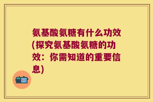 氨基酸氨糖有什么功效(探究氨基酸氨糖的功效:你需知道的重要信息)