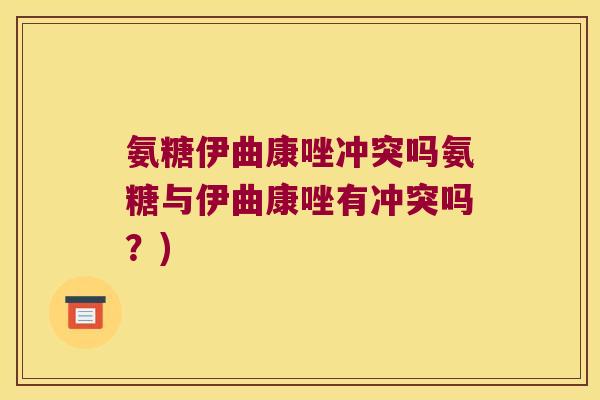氨糖伊曲康唑冲突吗氨糖与伊曲康唑有冲突吗?)