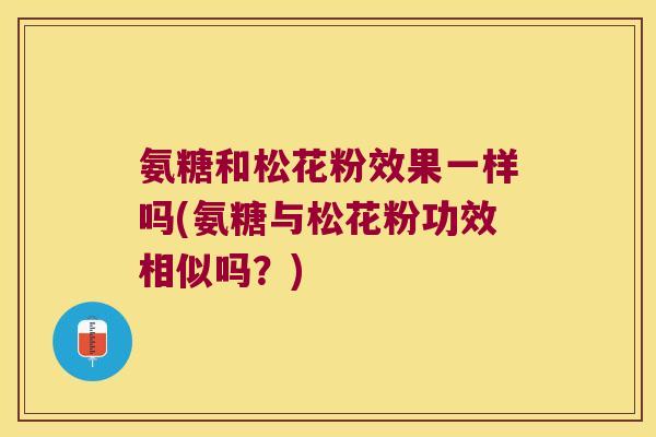 氨糖和松花粉效果一样吗(氨糖与松花粉功效相似吗?) 氨糖和松花粉效果一样吗(氨糖与松花粉功效相似吗?)