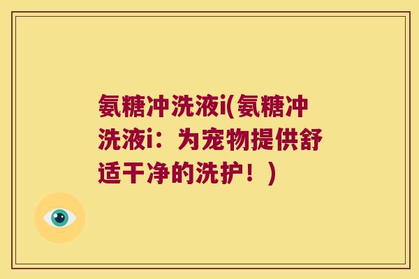 氨糖冲洗液i(氨糖冲洗液i:为宠物提供舒适干净的洗护!)