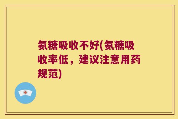 氨糖吸收不好(氨糖吸收率低,建议注意用药规范) 氨糖吸收不好(氨糖吸收率低,建议注意用药规范)