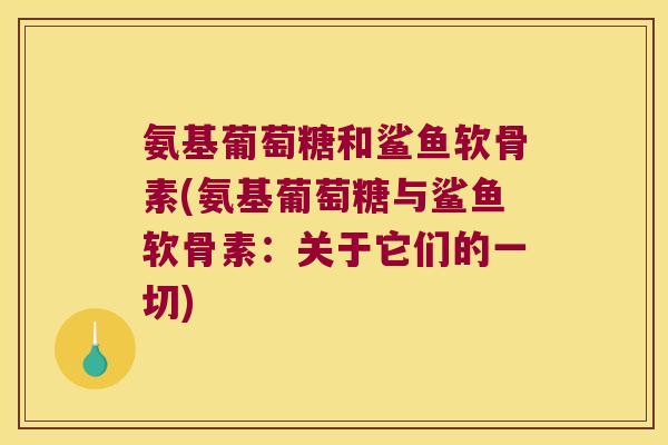 氨基葡萄糖和鲨鱼软骨素(氨基葡萄糖与鲨鱼软骨素:关于它们的一切)