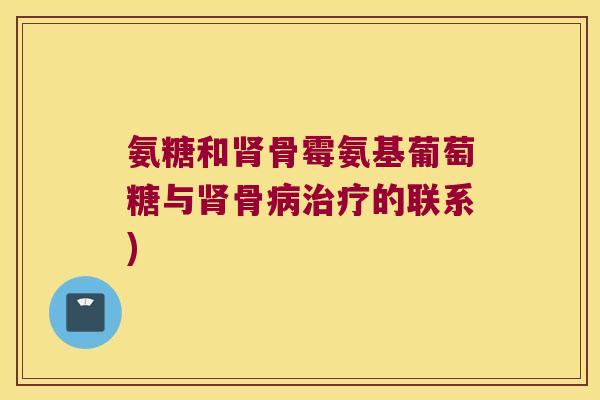 氨糖和肾骨霉氨基葡萄糖与肾骨病治疗的联系)