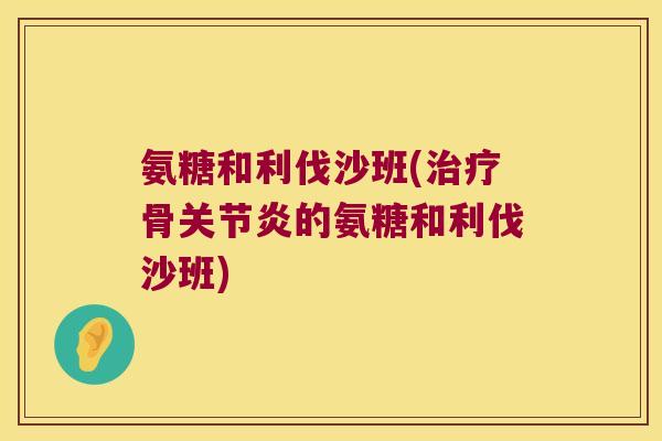 氨糖和利伐沙班(治疗骨关节炎的氨糖和利伐沙班)