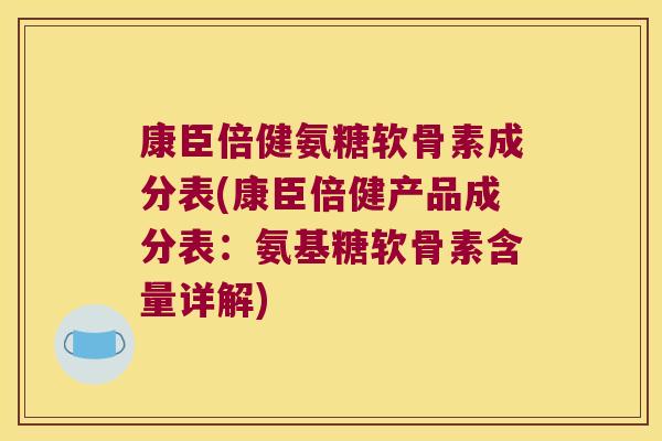 康臣倍健氨糖软骨素成分表(康臣倍健产品成分表:氨基糖软骨素含量详解)