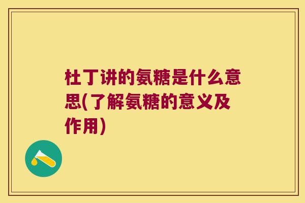 杜丁讲的氨糖是什么意思(了解氨糖的意义及作用)