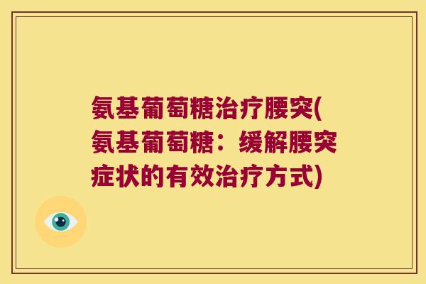 氨基葡萄糖治疗腰突(氨基葡萄糖:缓解腰突症状的有效治疗方式)
