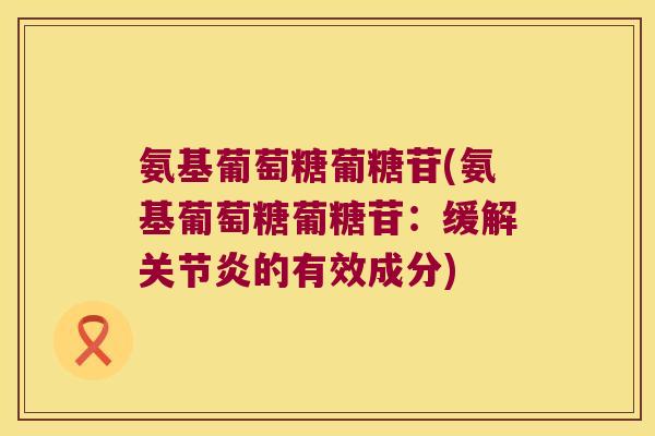 氨基葡萄糖葡糖苷(氨基葡萄糖葡糖苷:缓解关节炎的有效成分)