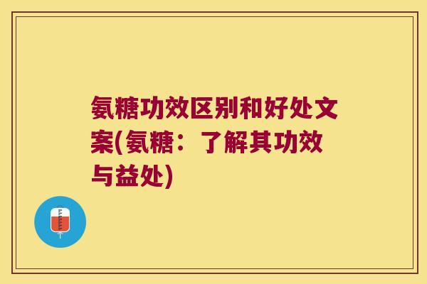 氨糖功效区别和好处文案(氨糖:了解其功效与益处)