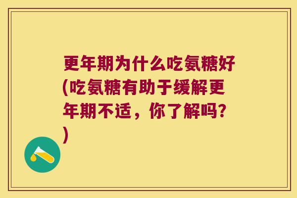 更年期为什么吃氨糖好(吃氨糖有助于缓解更年期不适,你了解吗?)