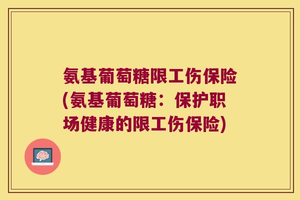 氨基葡萄糖限工伤保险(氨基葡萄糖:保护职场健康的限工伤保险)