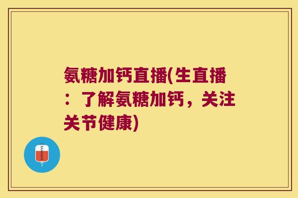 氨糖加钙直播(生直播:了解氨糖加钙,关注关节健康)