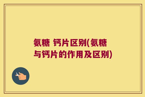 氨糖 钙片区别(氨糖与钙片的作用及区别)