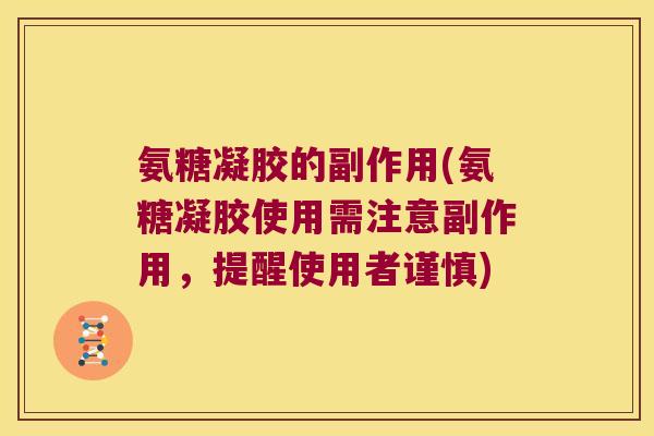 氨糖凝胶的副作用(氨糖凝胶使用需注意副作用,提醒使用者谨慎)