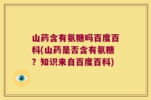 山药含有氨糖吗百度百科(山药是否含有氨糖?知识来自百度百科) 山药含有氨糖吗百度百科(山药是否含有氨糖?知识来自百度百科)