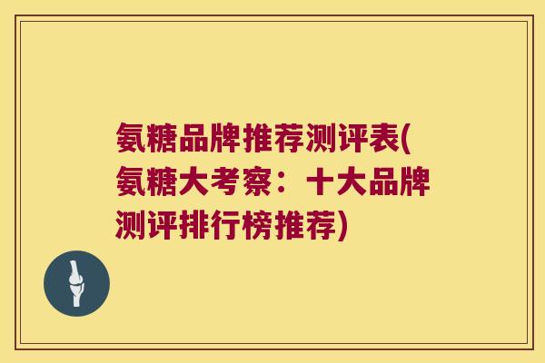 氨糖品牌推荐测评表(氨糖大考察:十大品牌测评排行榜推荐)