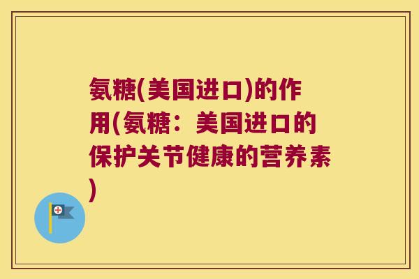氨糖(美国进口)的作用(氨糖:美国进口的保护关节健康的营养素)