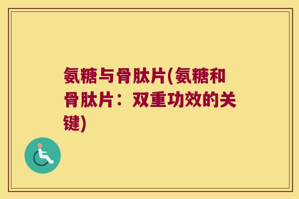 氨糖与骨肽片(氨糖和骨肽片:双重功效的关键)