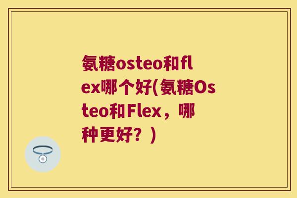 氨糖osteo和flex哪个好(氨糖Osteo和Flex,哪种更好?)