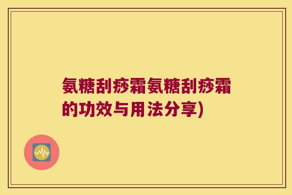 氨糖刮痧霜氨糖刮痧霜的功效与用法分享)