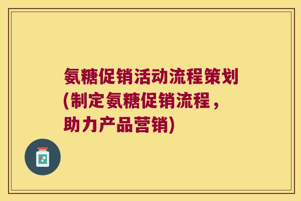 氨糖促销活动流程策划(制定氨糖促销流程,助力产品营销)