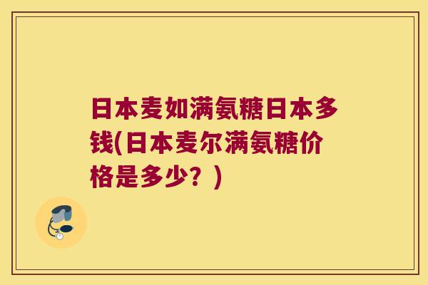 日本麦如满氨糖日本多钱(日本麦尔满氨糖价格是多少?)