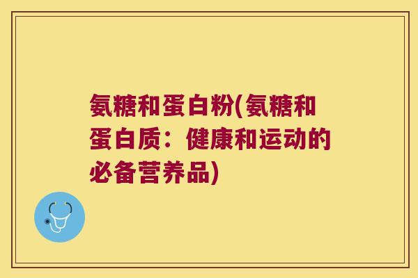 氨糖和蛋白粉(氨糖和蛋白质:健康和运动的必备营养品)