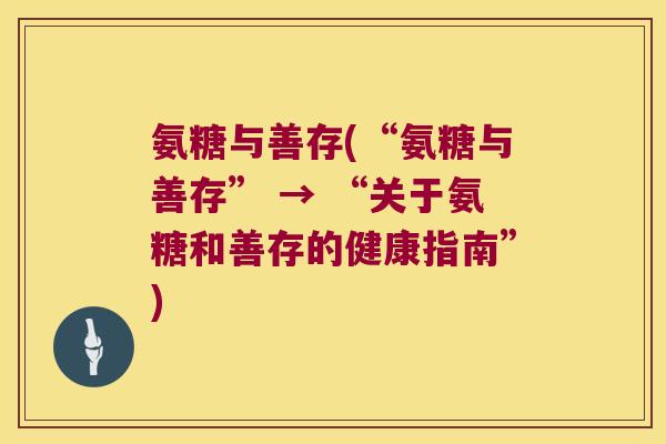 氨糖与善存(“氨糖与善存” → “关于氨糖和善存的健康指南”)