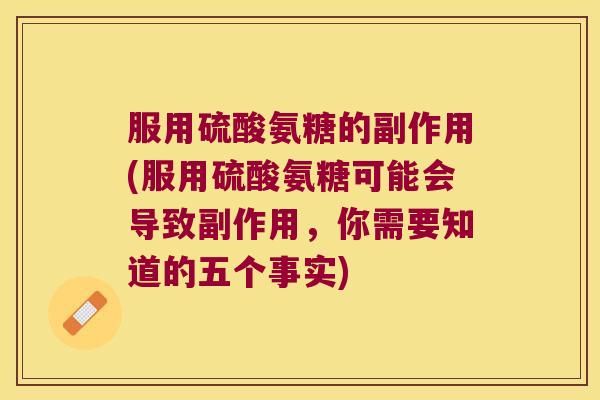 服用硫酸氨糖的副作用(服用硫酸氨糖可能会导致副作用,你需要知道的五个事实)