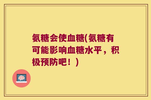 氨糖会使血糖(氨糖有可能影响血糖水平,积极预防吧!)