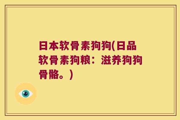 日本软骨素狗狗(日品软骨素狗粮:滋养狗狗骨骼。)