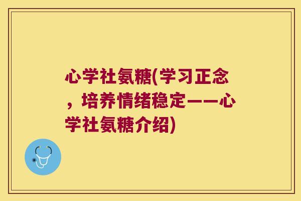 心学社氨糖(学习正念,培养情绪稳定——心学社氨糖介绍)